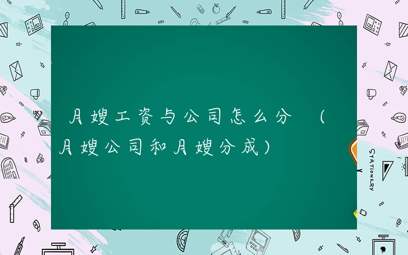 月嫂工资与公司怎么分 (月嫂公司和月嫂分成)